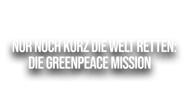 nur-noch-kurz-die-welt-retten-die-greenpeace-mission